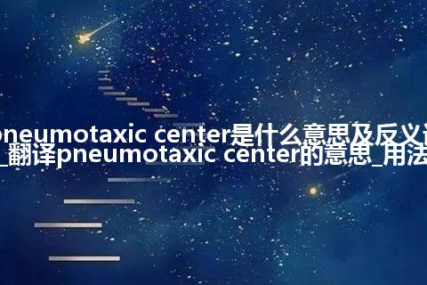 pneumotaxic center是什么意思及反义词_翻译pneumotaxic center的意思_用法