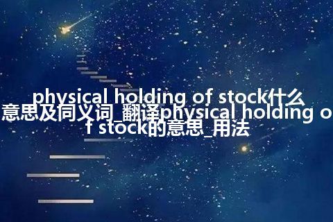 physical holding of stock什么意思及同义词_翻译physical holding of stock的意思_用法