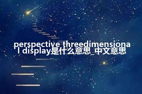 perspective threedimensional display是什么意思_中文意思
