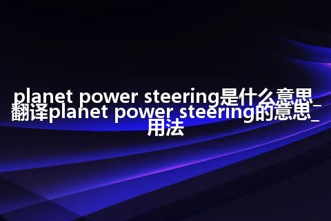 planet power steering是什么意思_翻译planet power steering的意思_用法