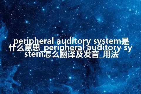 peripheral auditory system是什么意思_peripheral auditory system怎么翻译及发音_用法