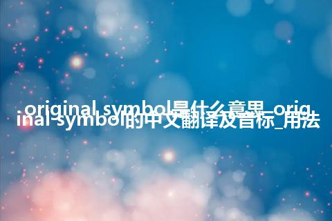 original symbol是什么意思_original symbol的中文翻译及音标_用法
