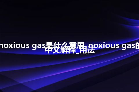 noxious gas是什么意思_noxious gas的中文解释_用法