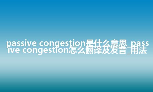 passive congestion是什么意思_passive congestion怎么翻译及发音_用法