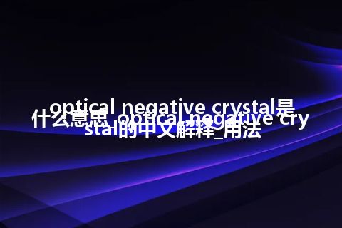 optical negative crystal是什么意思_optical negative crystal的中文解释_用法