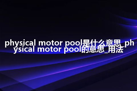 physical motor pool是什么意思_physical motor pool的意思_用法