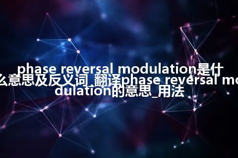 phase reversal modulation是什么意思及反义词_翻译phase reversal modulation的意思_用法