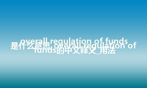 overall regulation of funds是什么意思_overall regulation of funds的中文释义_用法