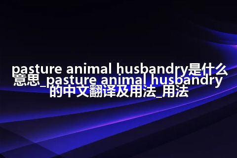 pasture animal husbandry是什么意思_pasture animal husbandry的中文翻译及用法_用法