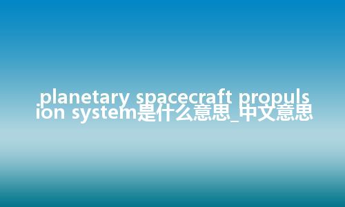 planetary spacecraft propulsion system是什么意思_中文意思
