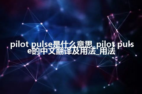 pilot pulse是什么意思_pilot pulse的中文翻译及用法_用法