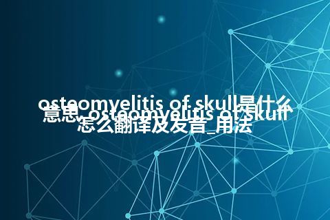 osteomyelitis of skull是什么意思_osteomyelitis of skull怎么翻译及发音_用法