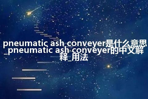 pneumatic ash conveyer是什么意思_pneumatic ash conveyer的中文解释_用法