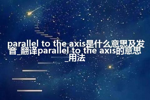 parallel to the axis是什么意思及发音_翻译parallel to the axis的意思_用法