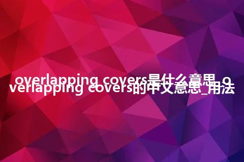overlapping covers是什么意思_overlapping covers的中文意思_用法