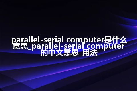 parallel-serial computer是什么意思_parallel-serial computer的中文意思_用法
