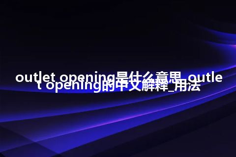 outlet opening是什么意思_outlet opening的中文解释_用法