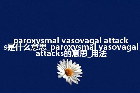 paroxysmal vasovagal attacks是什么意思_paroxysmal vasovagal attacks的意思_用法