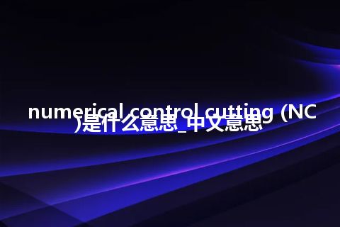 numerical control cutting (NC)是什么意思_中文意思