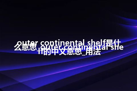 outer continental shelf是什么意思_outer continental shelf的中文意思_用法