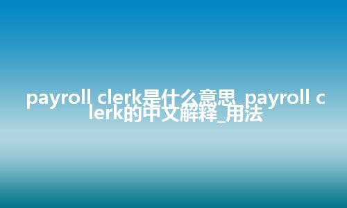 payroll clerk是什么意思_payroll clerk的中文解释_用法