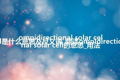 omnidirectional solar cell是什么意思及反义词_翻译omnidirectional solar cell的意思_用法