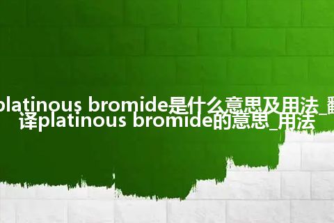 platinous bromide是什么意思及用法_翻译platinous bromide的意思_用法