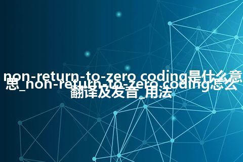 non-return-to-zero coding是什么意思_non-return-to-zero coding怎么翻译及发音_用法