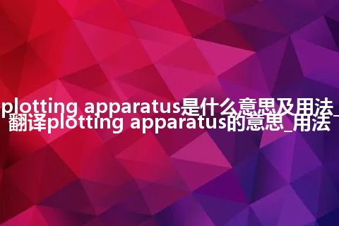 plotting apparatus是什么意思及用法_翻译plotting apparatus的意思_用法
