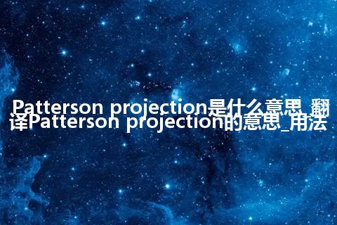 Patterson projection是什么意思_翻译Patterson projection的意思_用法