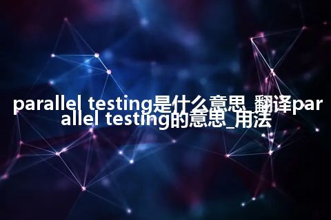parallel testing是什么意思_翻译parallel testing的意思_用法
