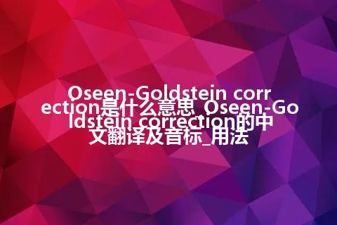 Oseen-Goldstein correction是什么意思_Oseen-Goldstein correction的中文翻译及音标_用法