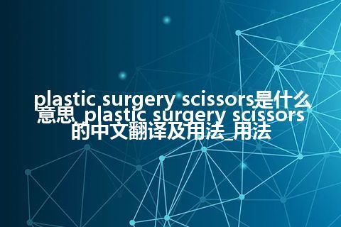 plastic surgery scissors是什么意思_plastic surgery scissors的中文翻译及用法_用法