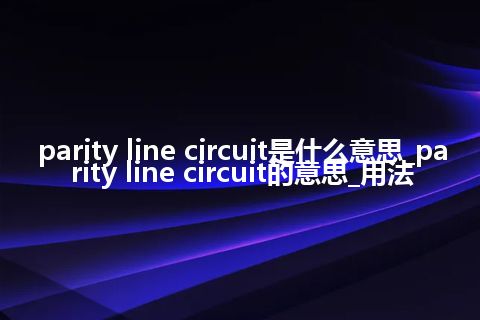 parity line circuit是什么意思_parity line circuit的意思_用法