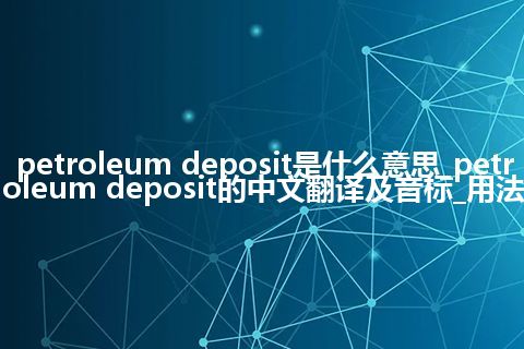 petroleum deposit是什么意思_petroleum deposit的中文翻译及音标_用法