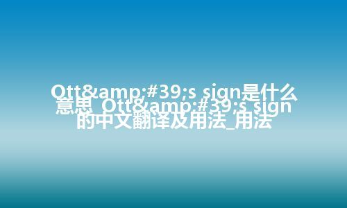 Ott&#39;s sign是什么意思_Ott&#39;s sign的中文翻译及用法_用法