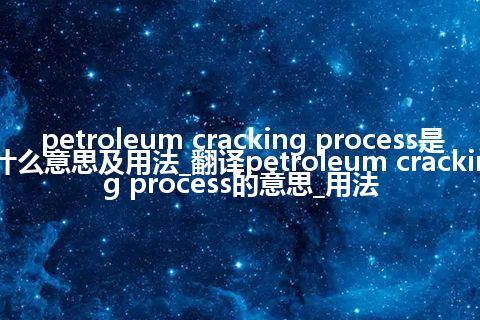 petroleum cracking process是什么意思及用法_翻译petroleum cracking process的意思_用法
