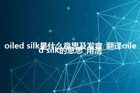 oiled silk是什么意思及发音_翻译oiled silk的意思_用法