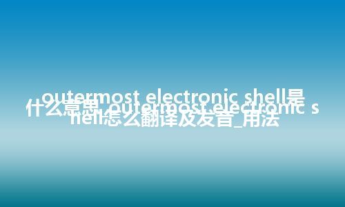 outermost electronic shell是什么意思_outermost electronic shell怎么翻译及发音_用法