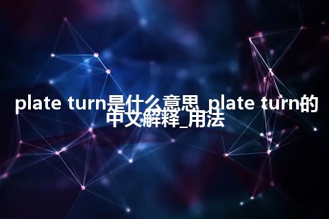 plate turn是什么意思_plate turn的中文解释_用法