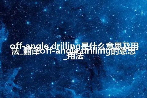 off-angle drilling是什么意思及用法_翻译off-angle drilling的意思_用法