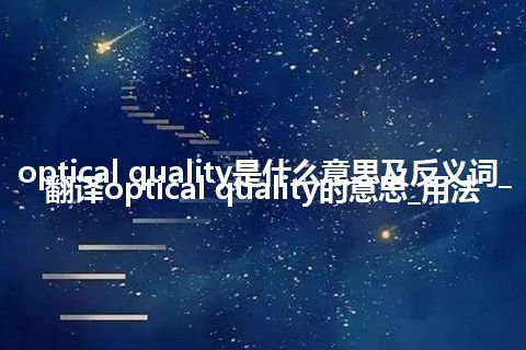 optical quality是什么意思及反义词_翻译optical quality的意思_用法