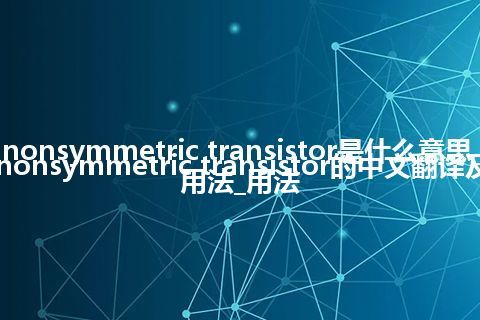 nonsymmetric transistor是什么意思_nonsymmetric transistor的中文翻译及用法_用法
