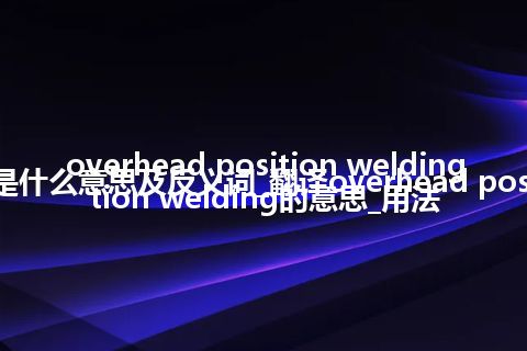 overhead position welding是什么意思及反义词_翻译overhead position welding的意思_用法