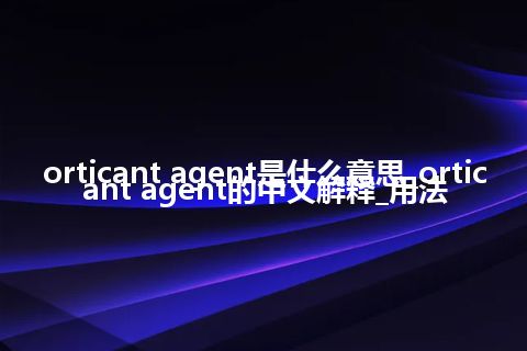 orticant agent是什么意思_orticant agent的中文解释_用法