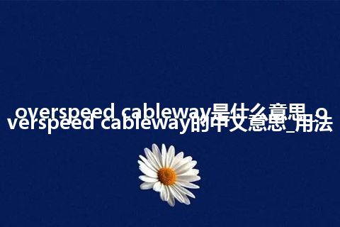 overspeed cableway是什么意思_overspeed cableway的中文意思_用法