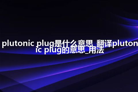 plutonic plug是什么意思_翻译plutonic plug的意思_用法