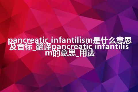 pancreatic infantilism是什么意思及音标_翻译pancreatic infantilism的意思_用法