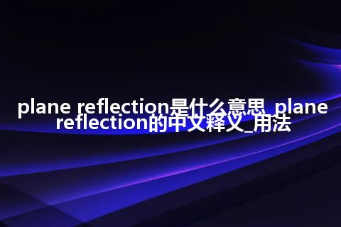 plane reflection是什么意思_plane reflection的中文释义_用法