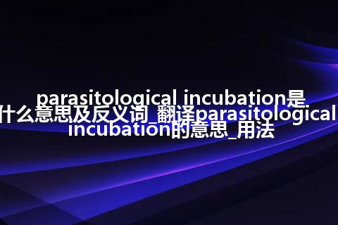 parasitological incubation是什么意思及反义词_翻译parasitological incubation的意思_用法